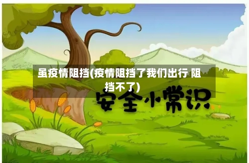 虽疫情阻挡(疫情阻挡了我们出行 阻挡不了)