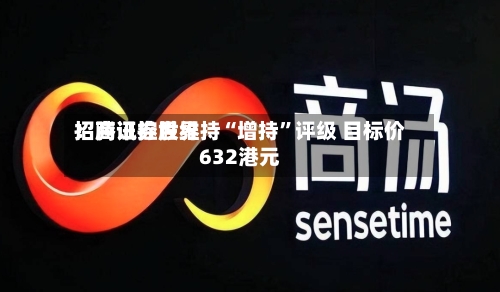 招商证券世界
:腾讯控股维持“增持”评级 目标价632港元