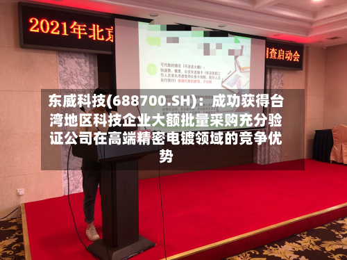 东威科技(688700.SH):成功获得台湾地区科技企业大额批量采购充分验证公司在高端精密电镀领域的竞争优势