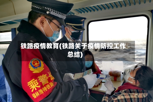 铁路疫情教育(铁路关于疫情防控工作总结)