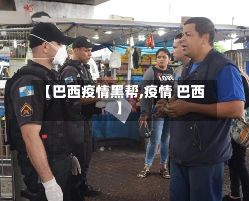 【巴西疫情黑帮,疫情 巴西】
