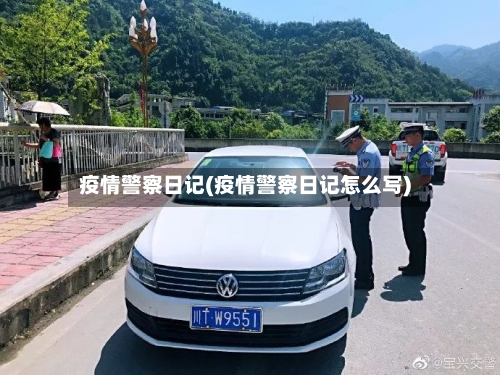 疫情警察日记(疫情警察日记怎么写)
