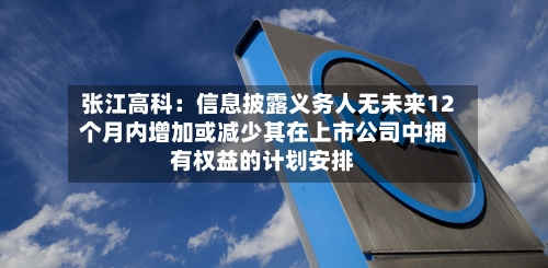 张江高科：信息披露义务人无未来12个月内增加或减少其在上市公司中拥有权益的计划安排