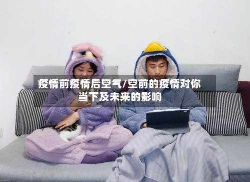 疫情前疫情后空气/空前的疫情对你当下及未来的影响