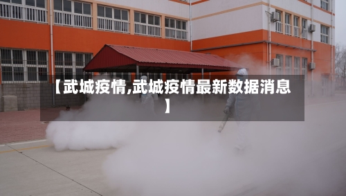 【武城疫情,武城疫情最新数据消息】