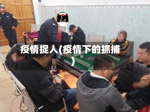 疫情捉人(疫情下的抓捕)