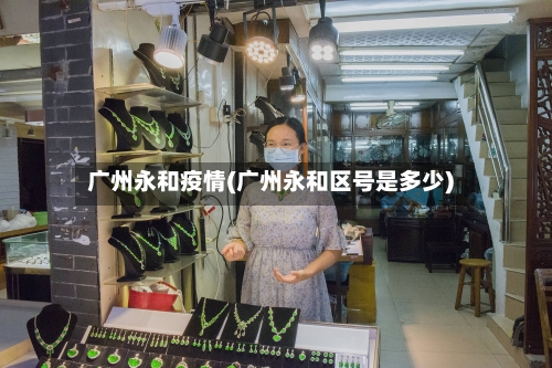 广州永和疫情(广州永和区号是多少)