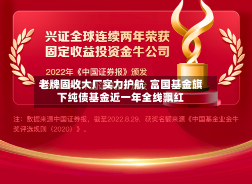 老牌固收大厂实力护航  富国基金旗下纯债基金近一年全线飘红