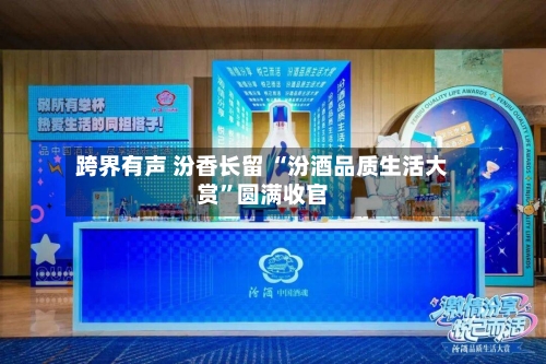 跨界有声 汾香长留 “汾酒品质生活大赏”圆满收官