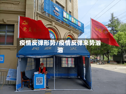 疫情反弹形势/疫情反弹来势汹汹