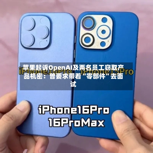 苹果起诉OpenAI及两名员工窃取产品机密:曾要求带着“零部件”去面试
