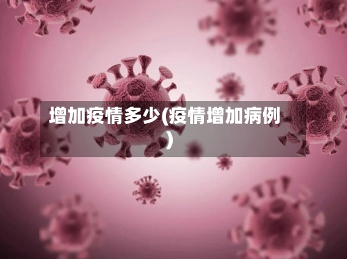 增加疫情多少(疫情增加病例)