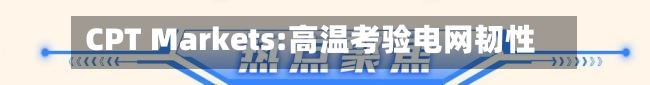 CPT Markets:高温考验电网韧性