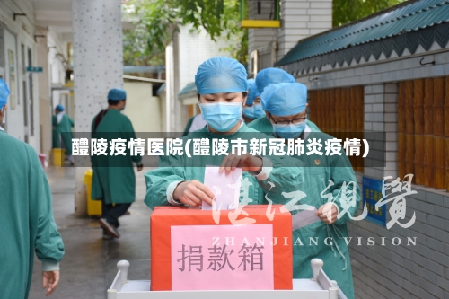 醴陵疫情医院(醴陵市新冠肺炎疫情)
