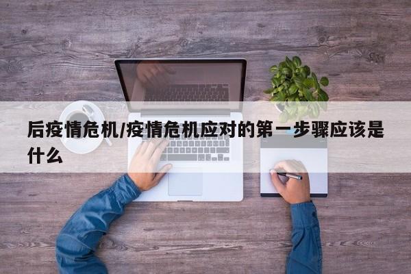 后疫情危机/疫情危机应对的第一步骤应该是什么