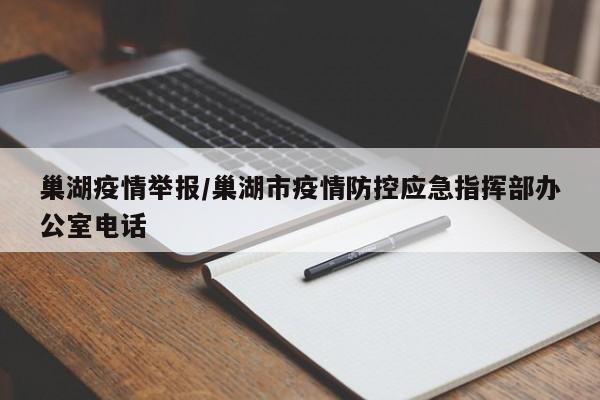 巢湖疫情举报/巢湖市疫情防控应急指挥部办公室电话