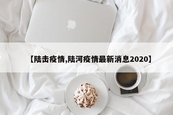 【陆击疫情,陆河疫情最新消息2020】