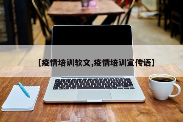 【疫情培训软文,疫情培训宣传语】