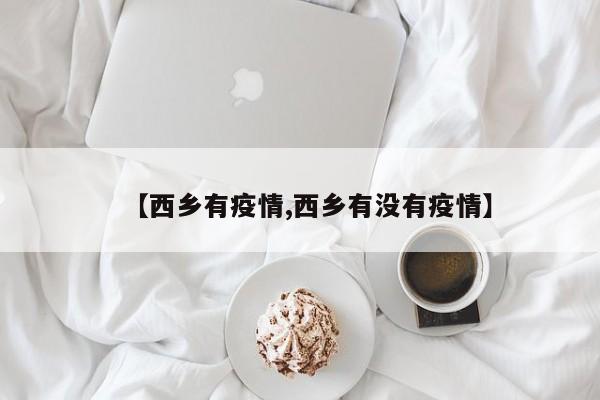 【西乡有疫情,西乡有没有疫情】