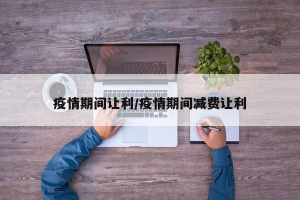 疫情期间让利/疫情期间减费让利