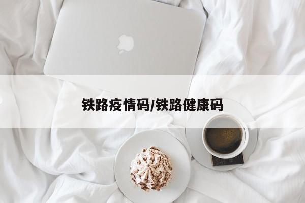 铁路疫情码/铁路健康码