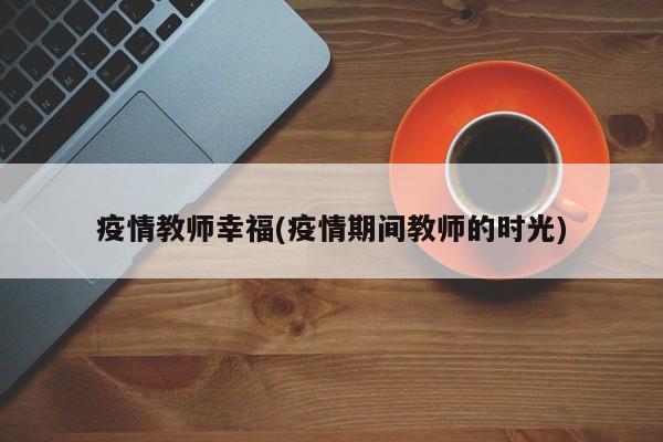 疫情教师幸福(疫情期间教师的时光)