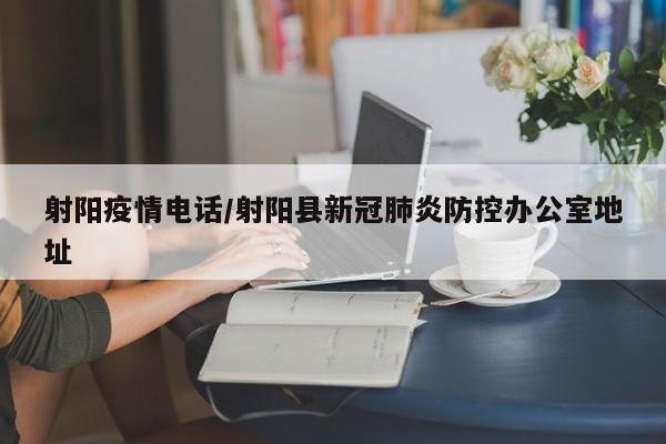 射阳疫情电话/射阳县新冠肺炎防控办公室地址