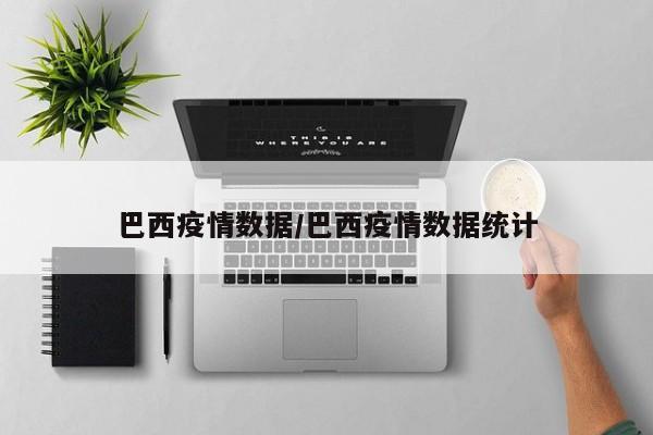 巴西疫情数据/巴西疫情数据统计