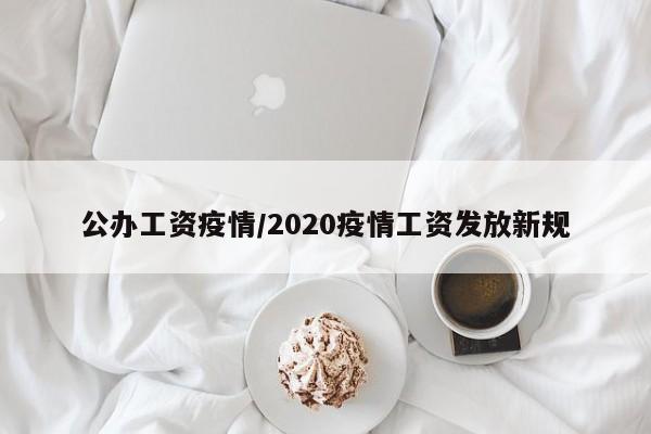 公办工资疫情/2020疫情工资发放新规