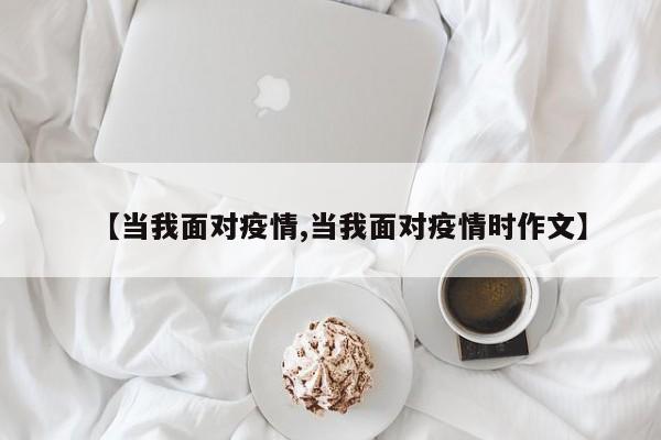 【当我面对疫情,当我面对疫情时作文】