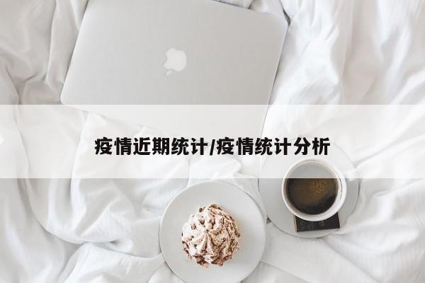疫情近期统计/疫情统计分析