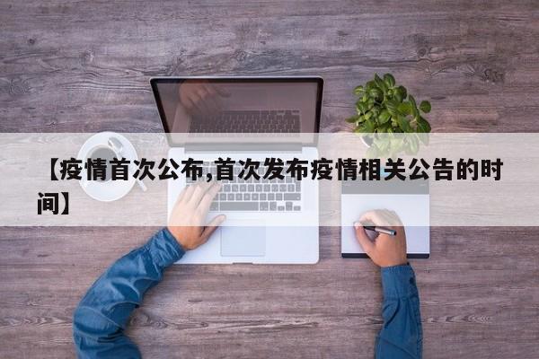 【疫情首次公布,首次发布疫情相关公告的时间】