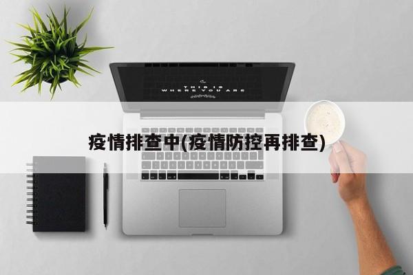 疫情排查中(疫情防控再排查)