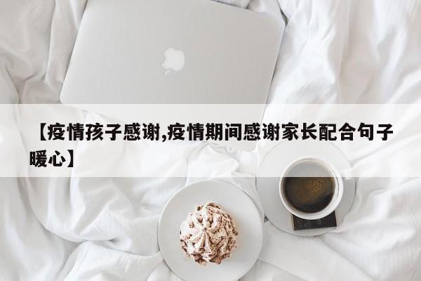 【疫情孩子感谢,疫情期间感谢家长配合句子暖心】