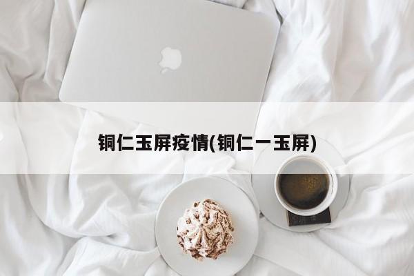 铜仁玉屏疫情(铜仁一玉屏)