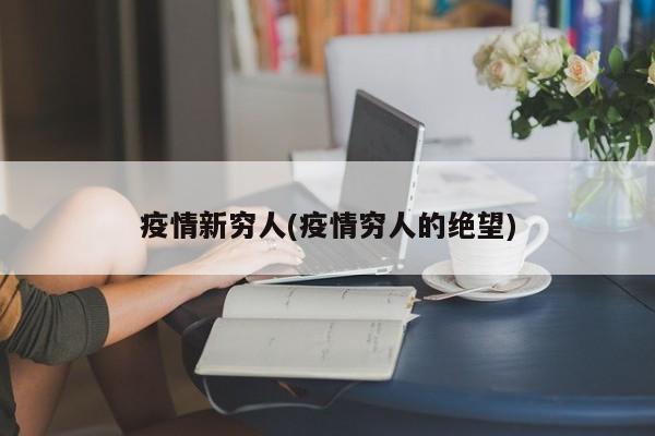疫情新穷人(疫情穷人的绝望)