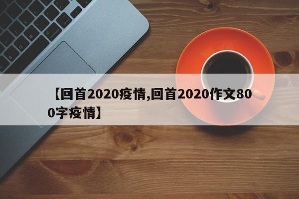 【回首2020疫情,回首2020作文800字疫情】