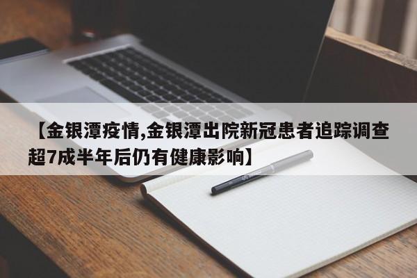 【金银潭疫情,金银潭出院新冠患者追踪调查超7成半年后仍有健康影响】