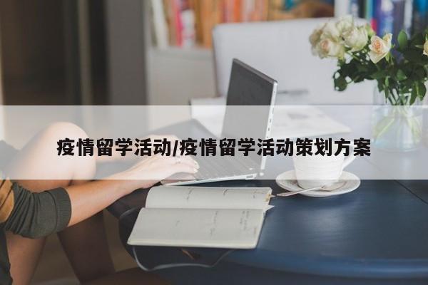 疫情留学活动/疫情留学活动策划方案