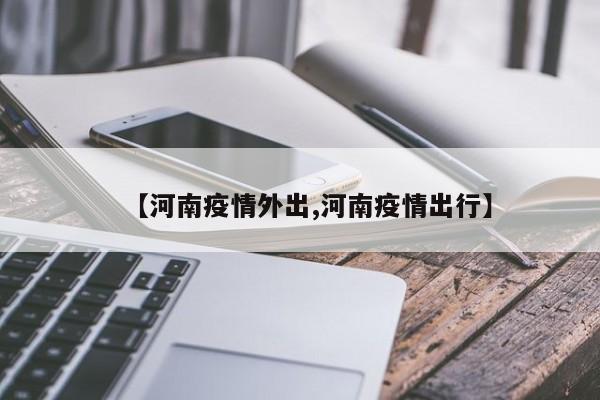【河南疫情外出,河南疫情出行】