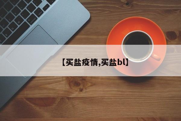 【买盐疫情,买盐bl】
