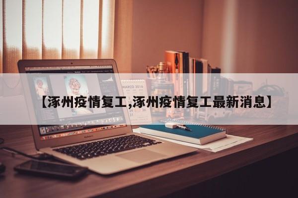 【涿州疫情复工,涿州疫情复工最新消息】