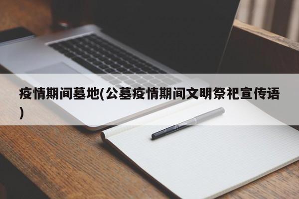 疫情期间墓地(公墓疫情期间文明祭祀宣传语)