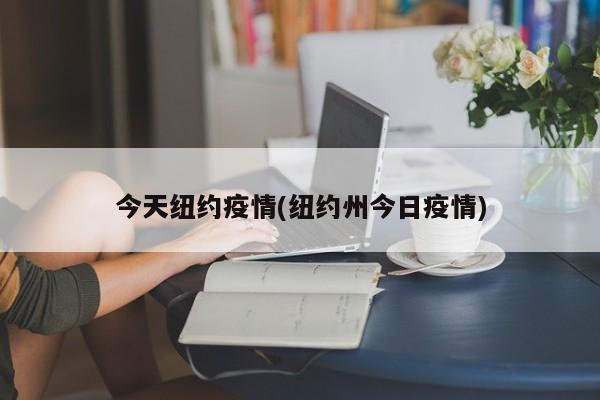 今天纽约疫情(纽约州今日疫情)