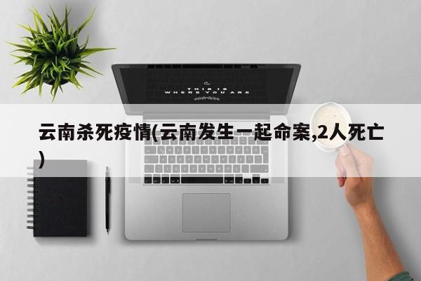 云南杀死疫情(云南发生一起命案,2人死亡)