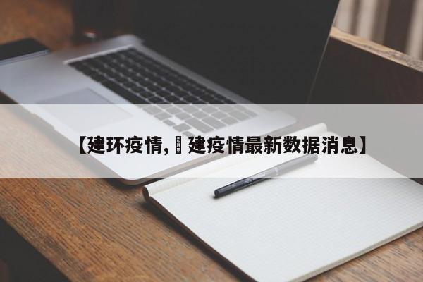 【建环疫情,褔建疫情最新数据消息】