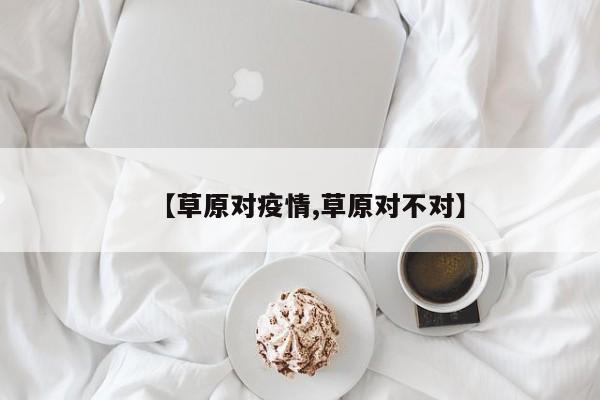 【草原对疫情,草原对不对】