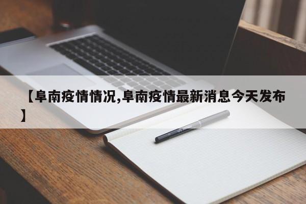 【阜南疫情情况,阜南疫情最新消息今天发布】
