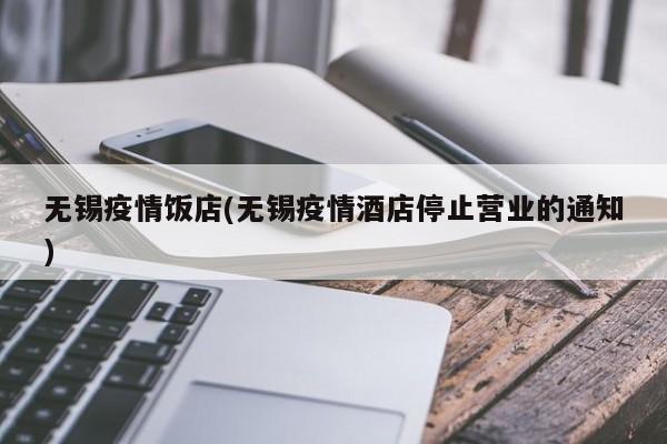 无锡疫情饭店(无锡疫情酒店停止营业的通知)