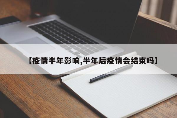 【疫情半年影响,半年后疫情会结束吗】